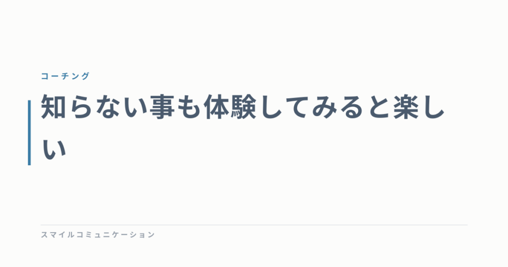 知らない事も体験してみると楽しい