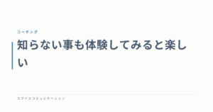 知らない事も体験してみると楽しい