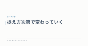 捉え方次第で変わっていく