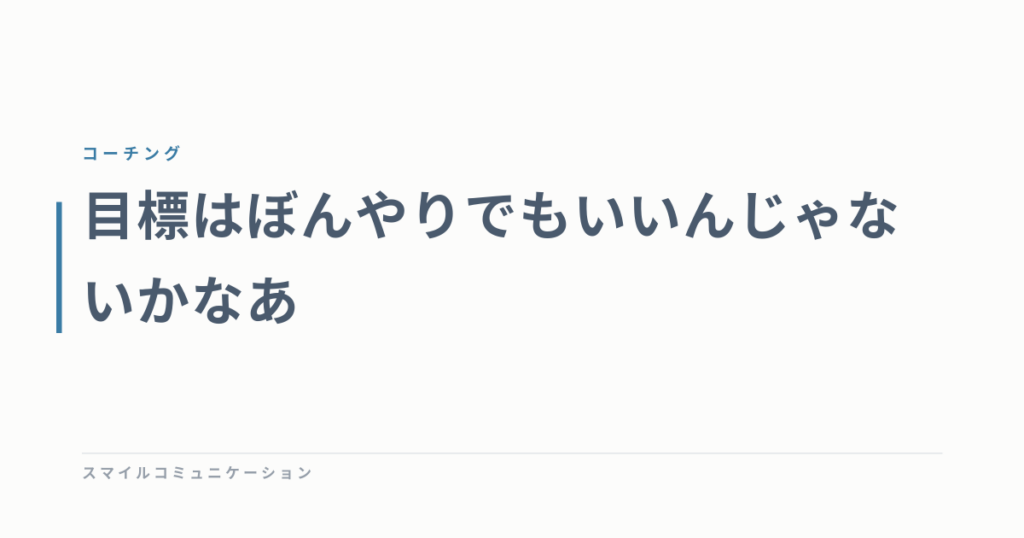 目標はぼんやりでもいいんじゃないかなあ