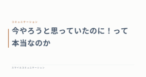 今やろうと思っていたのに！って本当なのか