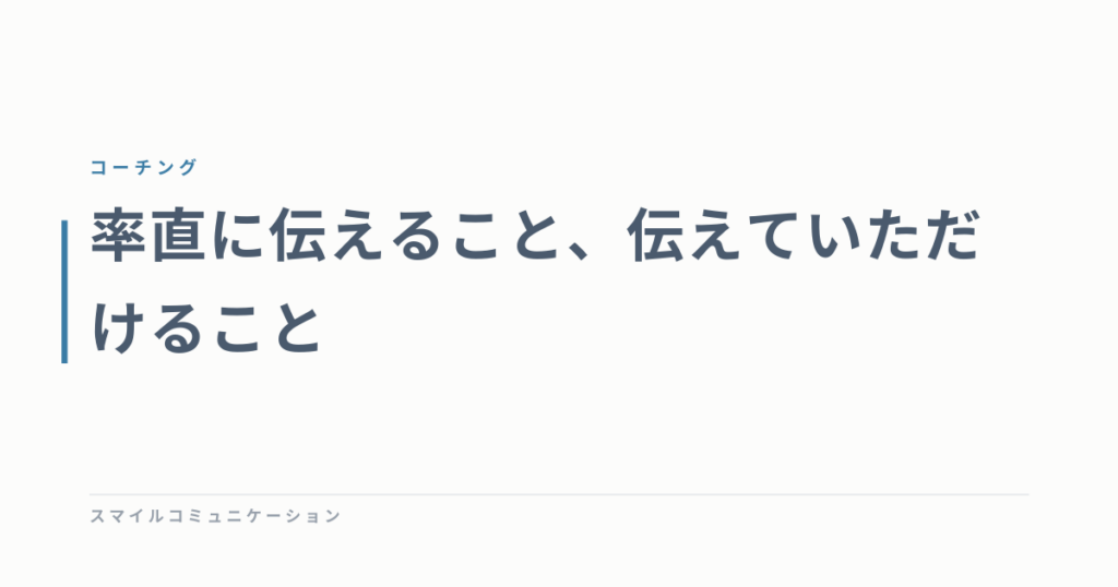 率直に伝えること、伝えていただけること