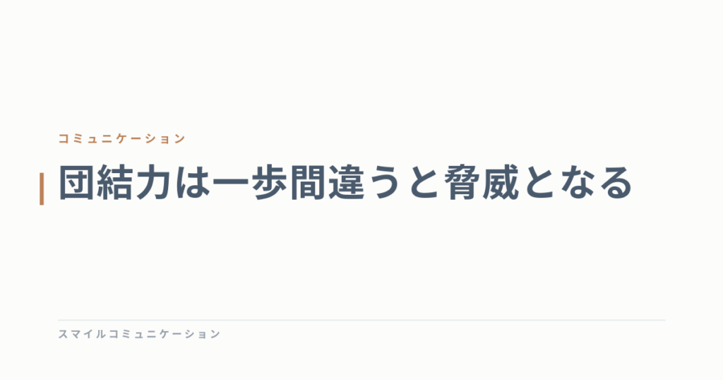 団結力は一歩間違うと脅威となる