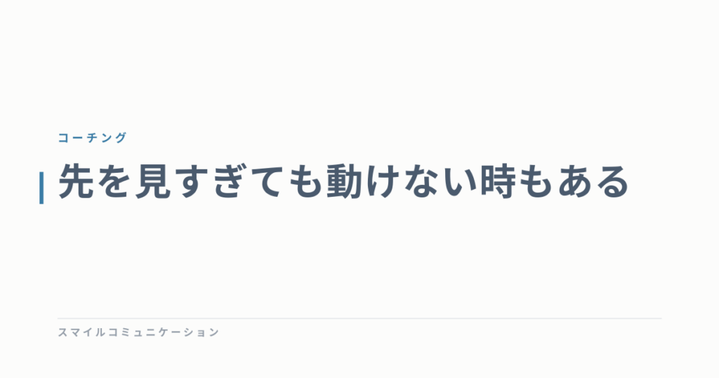 先を見すぎても動けない時もある