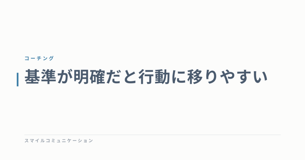 基準が明確だと行動に移りやすい