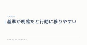 基準が明確だと行動に移りやすい