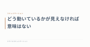 どう動いているかが見えなければ意味はない