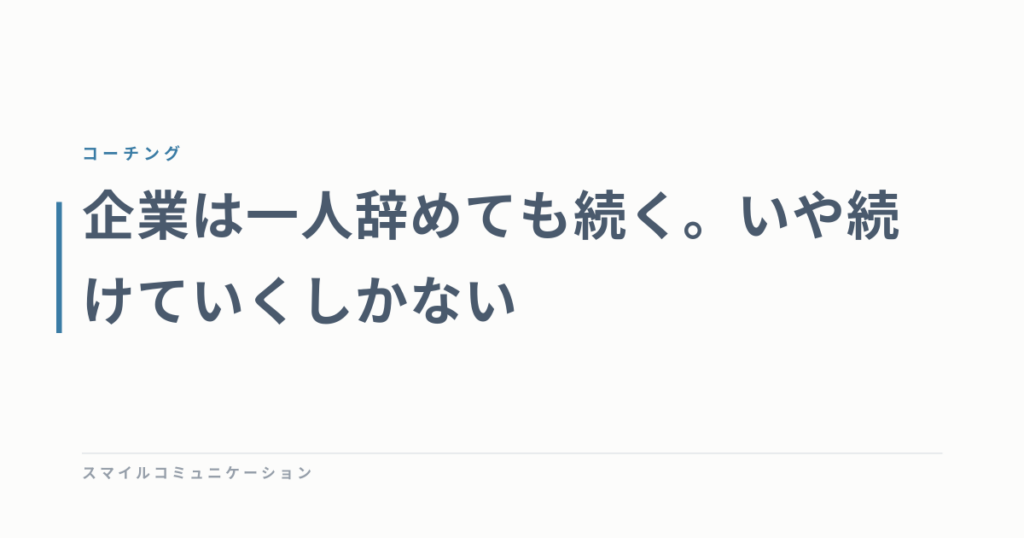 企業は一人辞めても続く。いや続けていくしかない