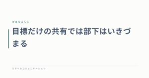 目標だけの共有では部下はいきづまる