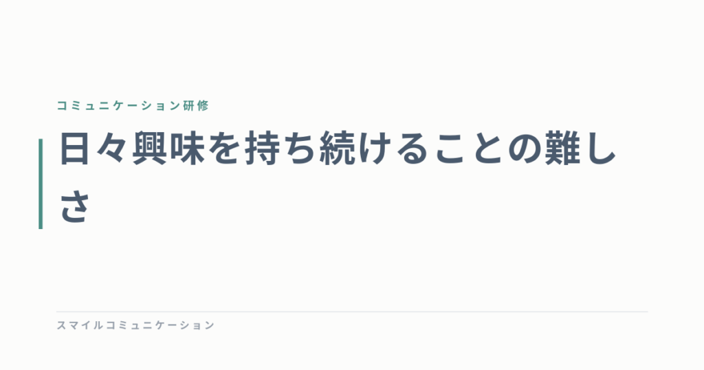 日々興味を持ち続けることの難しさ