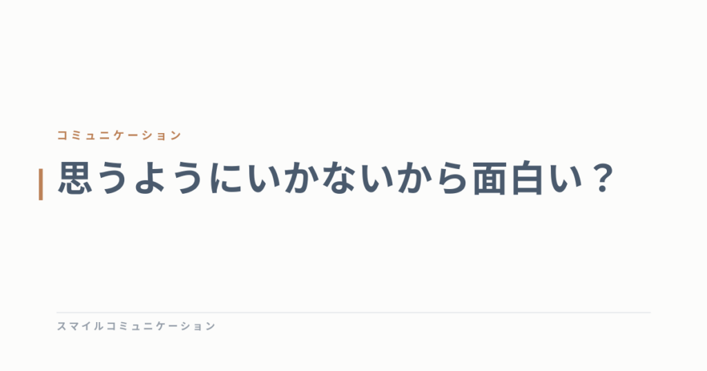 思うようにいかないから面白い？