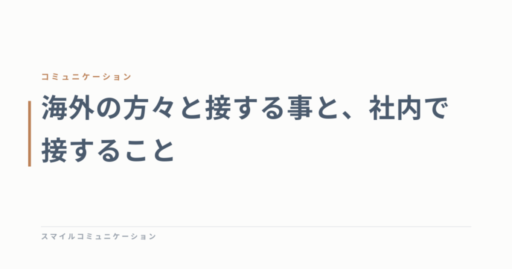 海外の方々と接する事と、社内で接すること