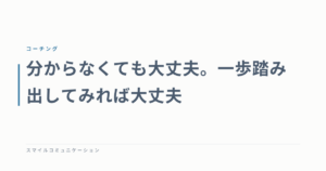 分からなくても大丈夫。一歩踏み出してみれば大丈夫