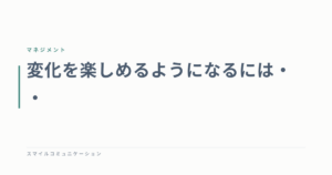 変化を楽しめるようになるには・・