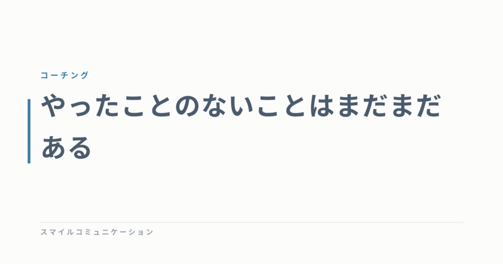 やったことのないことはまだまだある