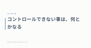 コントロールできない事は、何とかなる