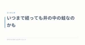 いつまで経っても井の中の蛙なのかも