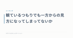 観ているつもりでも一方からの見方になってしまってないか