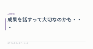 成果を話すって大切なのかも・・・