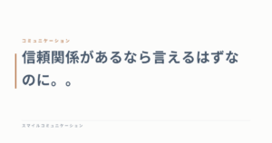 信頼関係があるなら言えるはずなのに。。
