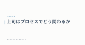 上司はプロセスでどう関わるか