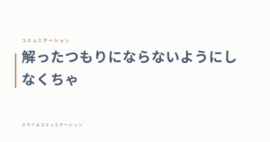 解ったつもりにならないようにしなくちゃ