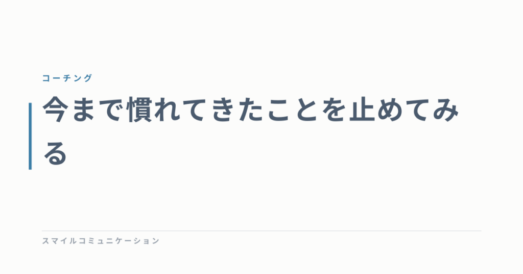 今まで慣れてきたことを止めてみる