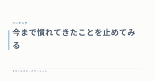 今まで慣れてきたことを止めてみる