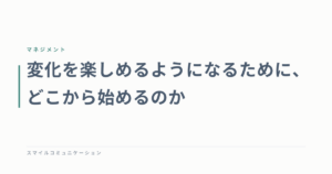 変化を楽しめるようになるために、どこから始めるのか