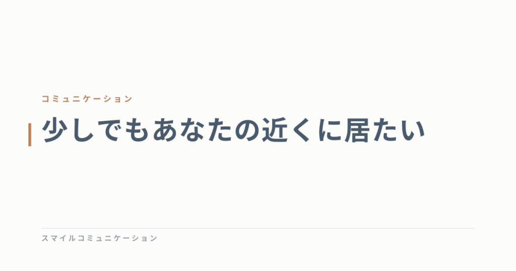 少しでもあなたの近くに居たい