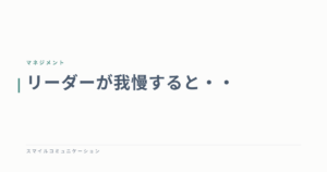 リーダーが我慢すると・・