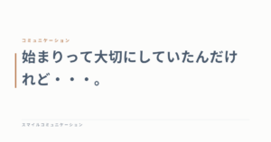 始まりって大切にしていたんだけれど・・・。