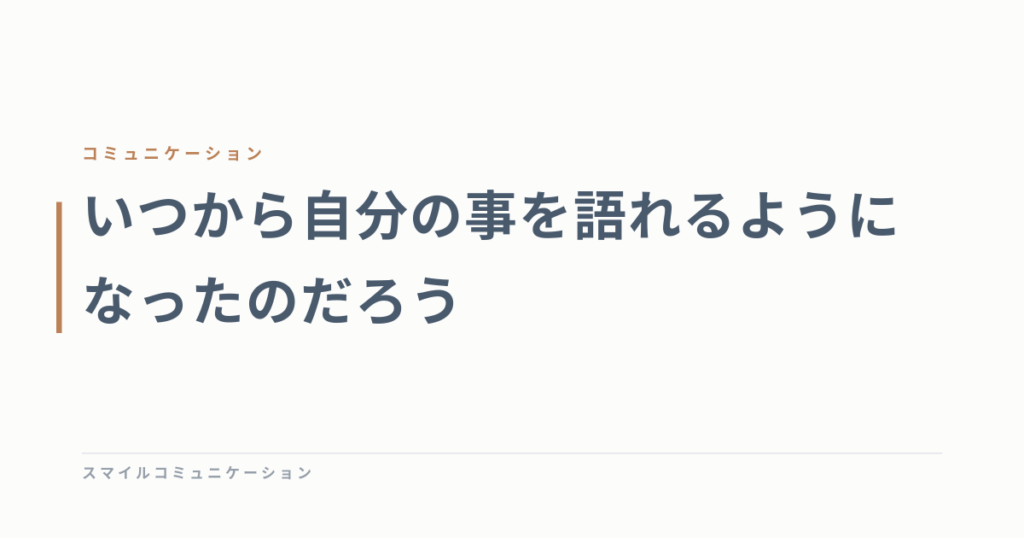 いつから自分の事を語れるようになったのだろう