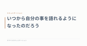 いつから自分の事を語れるようになったのだろう