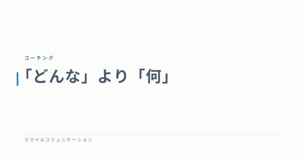 「どんな」より「何」