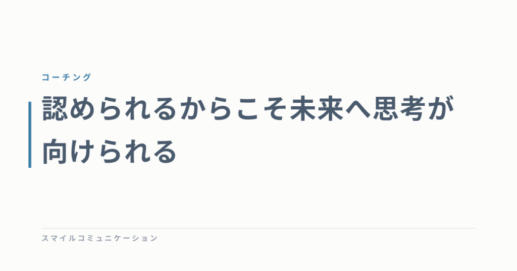 認められるからこそ未来へ思考が向けられる