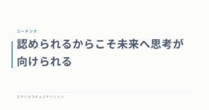 認められるからこそ未来へ思考が向けられる
