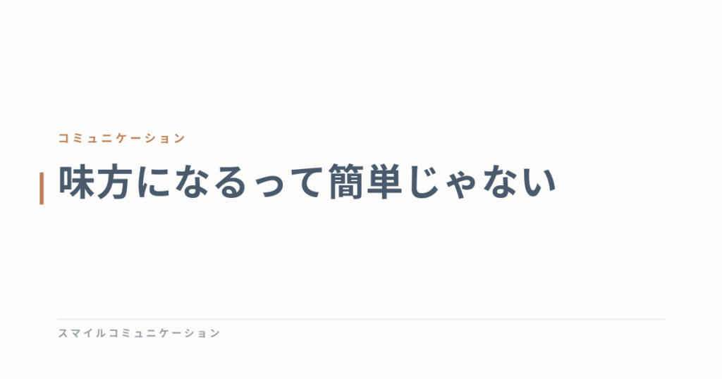 味方になるって簡単じゃない