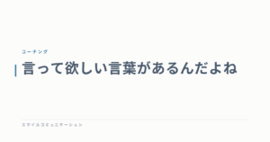 言って欲しい言葉があるんだよね