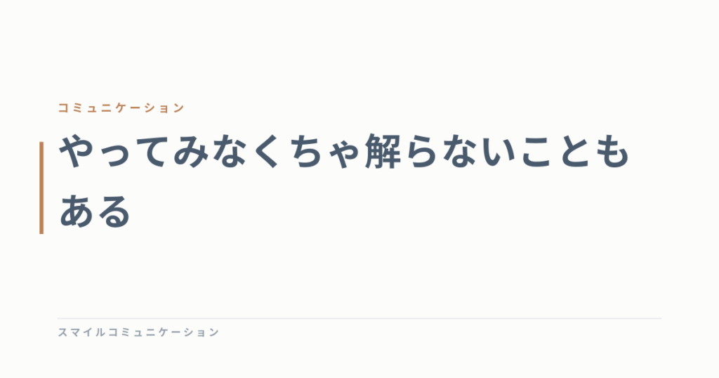 やってみなくちゃ解らないこともある