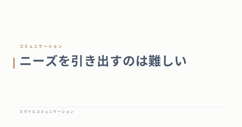 ニーズを引き出すのは難しい