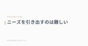 ニーズを引き出すのは難しい