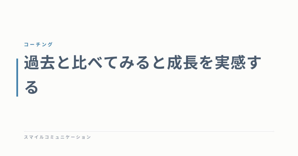 過去と比べてみると成長を実感する