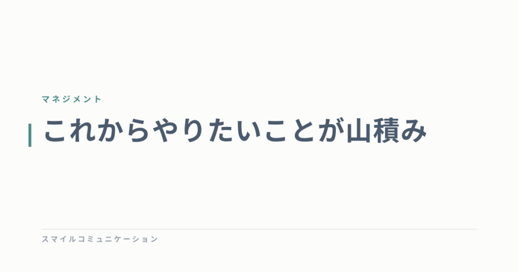 これからやりたいことが山積み