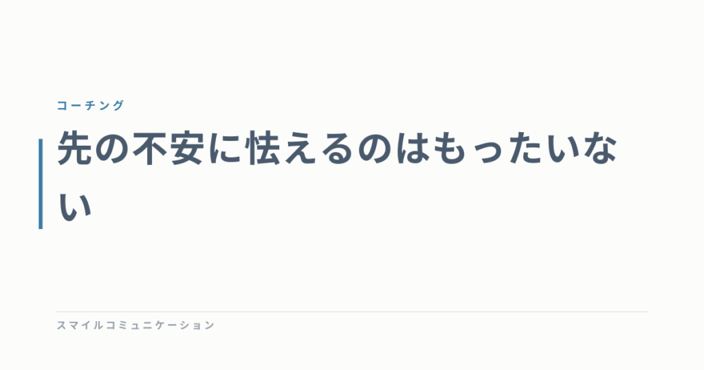 先の不安に怯えるのはもったいない