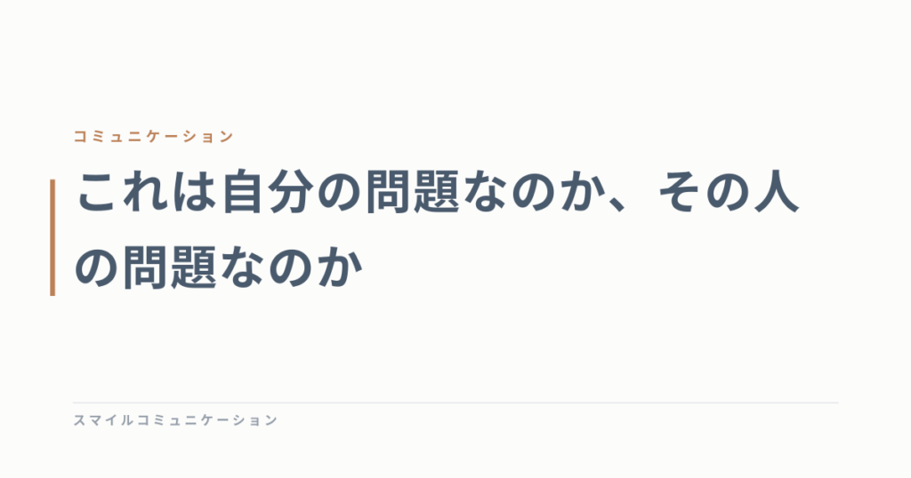 これは自分の問題なのか、その人の問題なのか