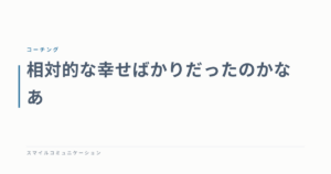 相対的な幸せばかりだったのかなあ