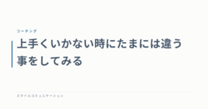 上手くいかない時にたまには違う事をしてみる