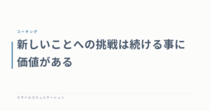 新しいことへの挑戦は続ける事に価値がある
