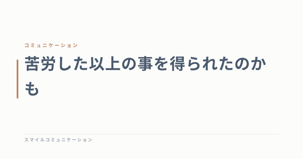 苦労した以上の事を得られたのかも